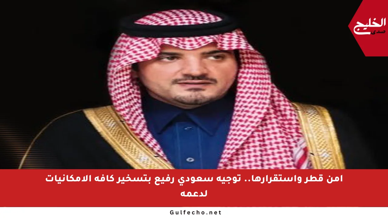 أمن قطر واستقرارها.. توجيه سعودي رفيع بتسخير كافة الإمكانيات لدعمه